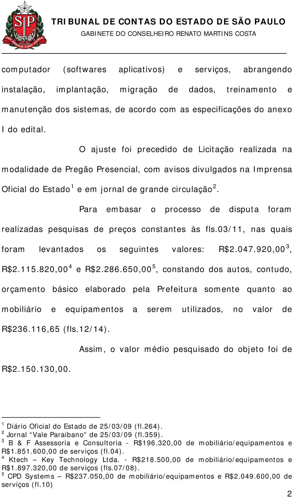 Para embasar o processo de disputa foram realizadas pesquisas de preços constantes às fls.03/11, nas quais foram levantados os seguintes valores: R$2.047.920,00 3, R$2.115.820,00 4 e R$2.286.