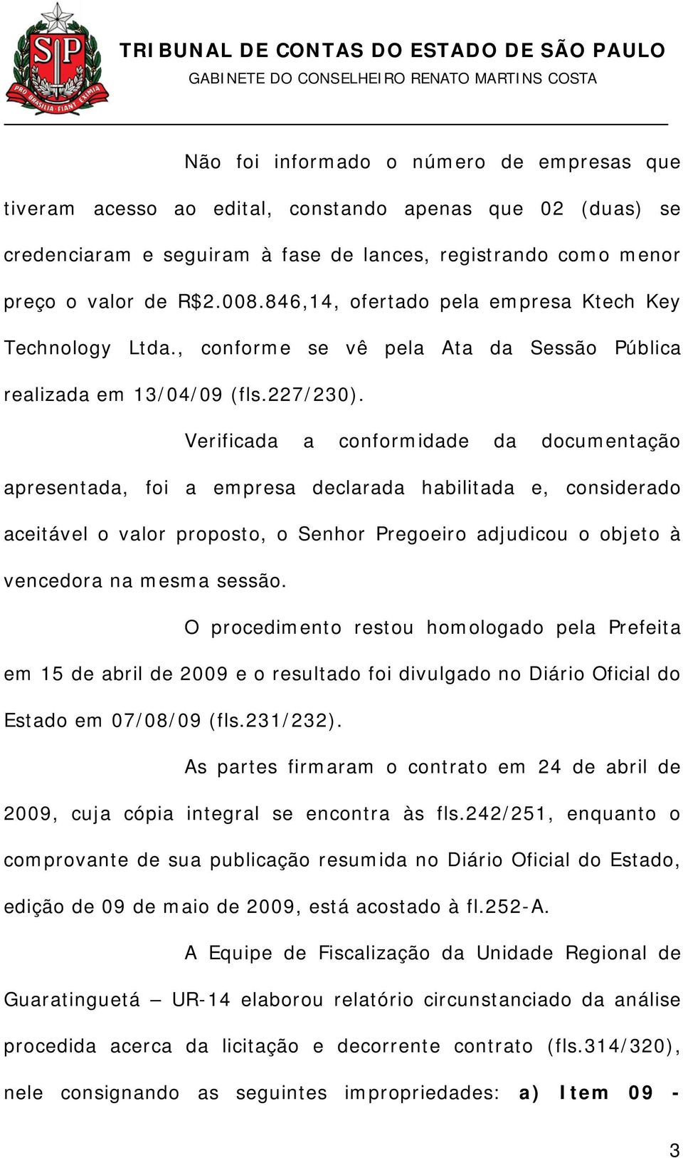 Verificada a conformidade da documentação apresentada, foi a empresa declarada habilitada e, considerado aceitável o valor proposto, o Senhor Pregoeiro adjudicou o objeto à vencedora na mesma sessão.