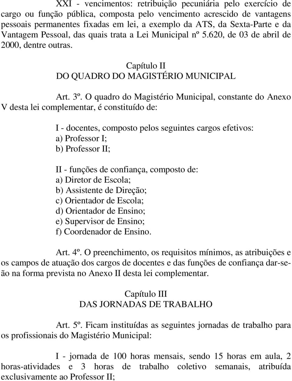 O quadro do Magistério Municipal, constante do Anexo V desta lei complementar, é constituído de: I - docentes, composto pelos seguintes cargos efetivos: a) Professor I; b) Professor II; II - funções