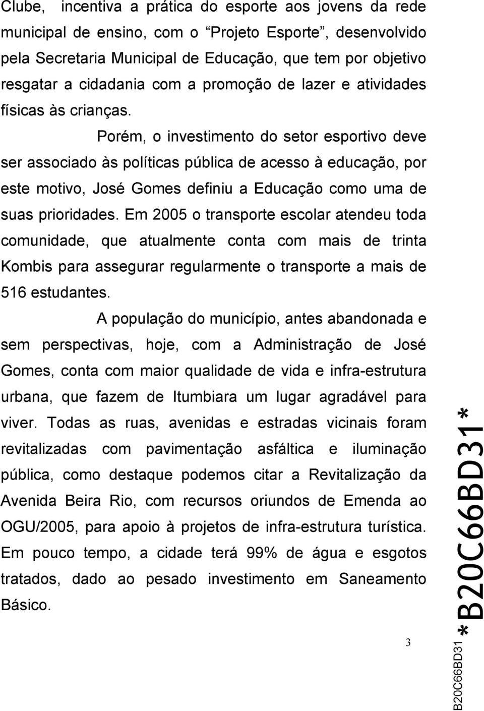 Porém, o investimento do setor esportivo deve ser associado às políticas pública de acesso à educação, por este motivo, José Gomes definiu a Educação como uma de suas prioridades.