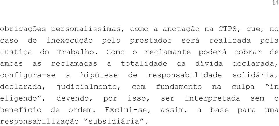 Como o reclamante poderá cobrar de ambas as reclamadas a totalidade da dívida declarada, configura-se a hipótese de