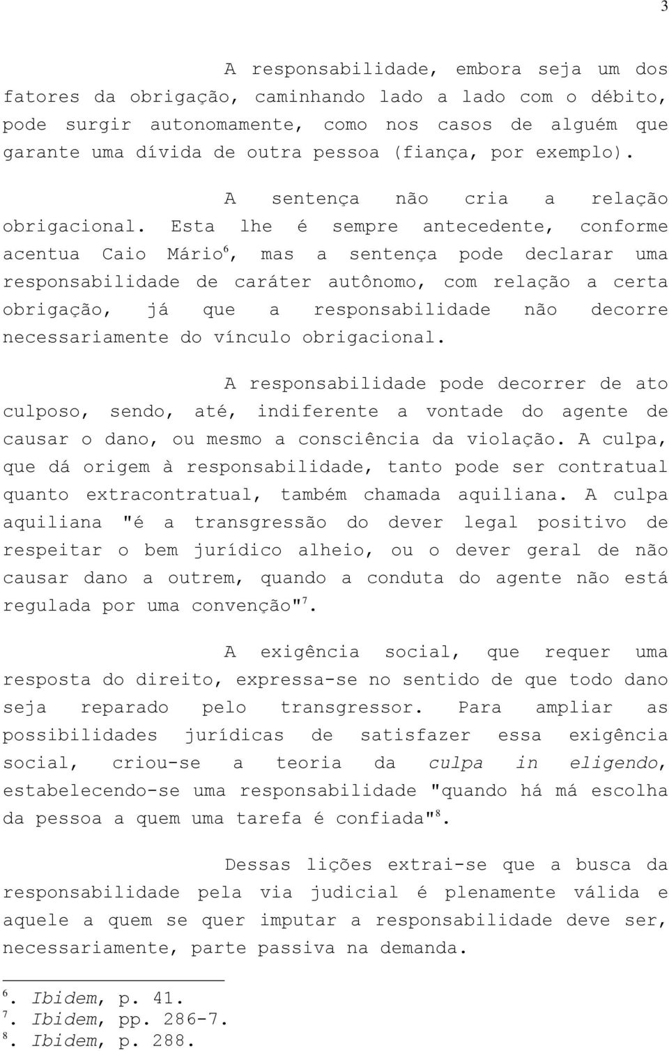 Esta lhe é sempre antecedente, conforme acentua Caio Mário 6, mas a sentença pode declarar uma responsabilidade de caráter autônomo, com relação a certa obrigação, já que a responsabilidade não