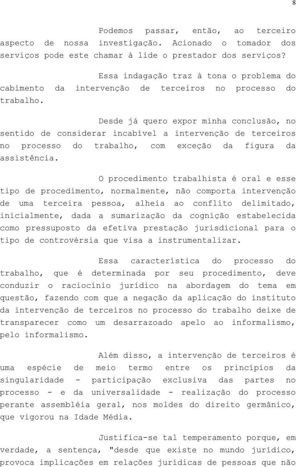 Desde já quero expor minha conclusão, no sentido de considerar incabível a intervenção de terceiros no processo do trabalho, com exceção da figura da assistência.