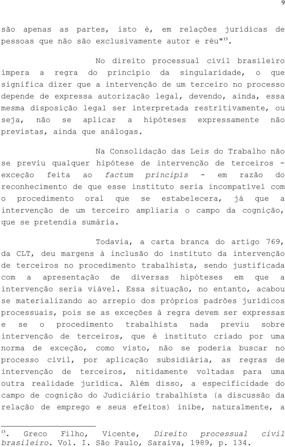 ainda, essa mesma disposição legal ser interpretada restritivamente, ou seja, não se aplicar a hipóteses expressamente não previstas, ainda que análogas.