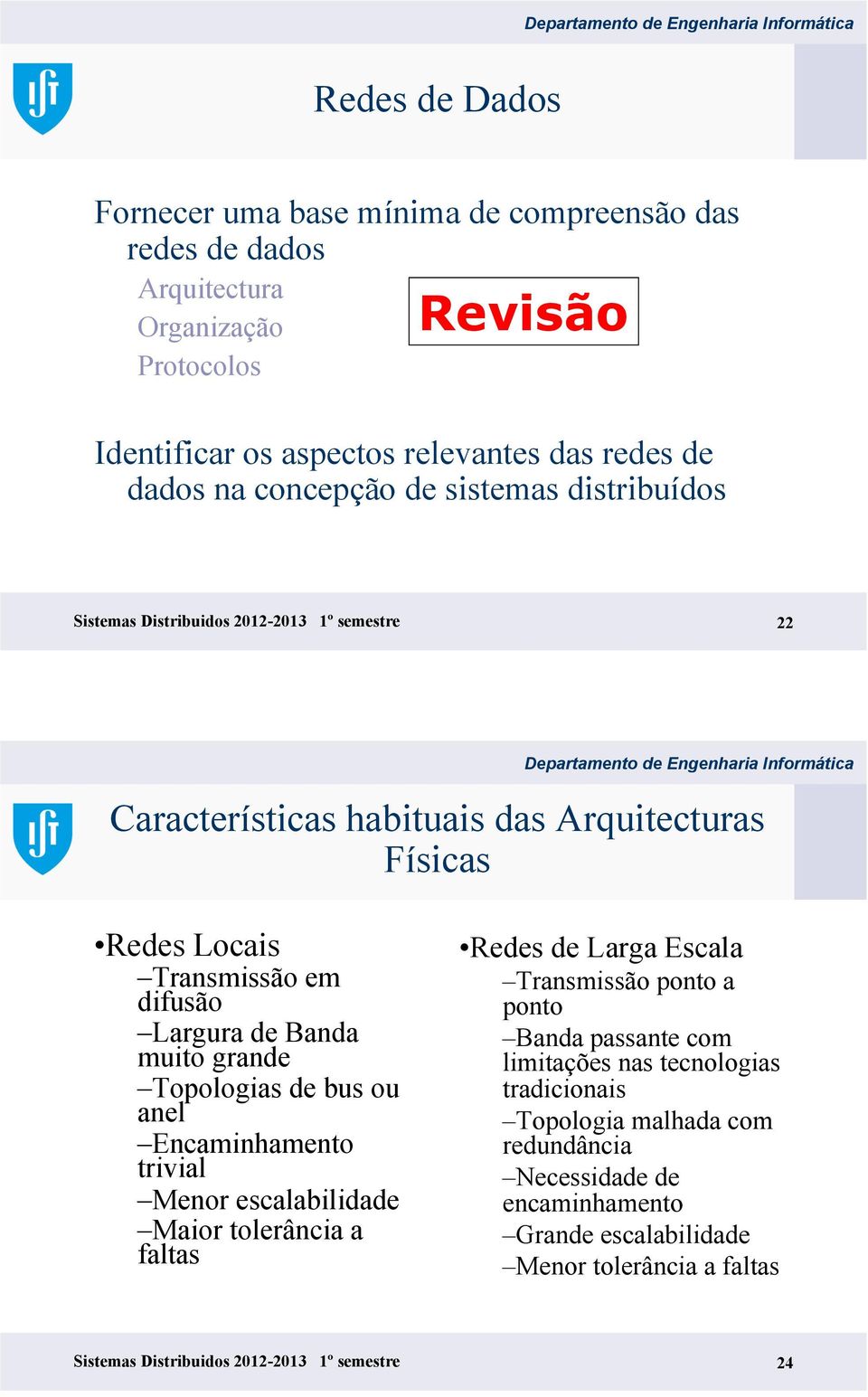 Banda muito grande Topologias de bus ou anel Encaminhamento trivial Menor escalabilidade Maior tolerância a faltas Redes de Larga Escala Transmissão ponto a ponto Banda passante com