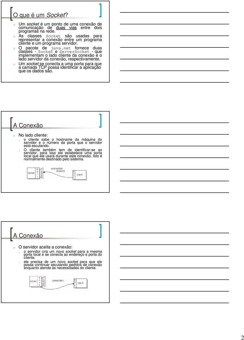 net fornece duas classes - Socket e ServerSocket - que implementam o lado cliente da conexão e o lado servidor da conexão, respectivamente.