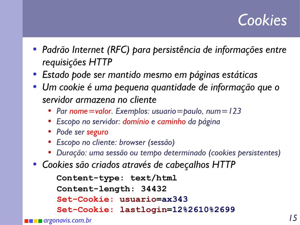 Exemplos: usuario=paulo, num=123 Escopo no servidor: domínio e caminho da página Pode ser seguro Escopo no cliente: browser (sessão) Duração: uma