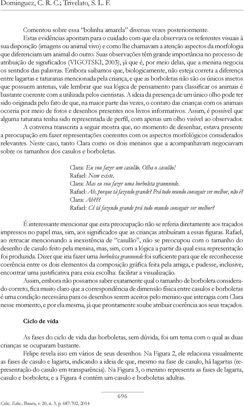 animal do outro. Suas observações têm grande importância no processo de atribuição de significados (VIGOTSKI, 2003), já que é, por meio delas, que a menina negocia os sentidos das palavras.