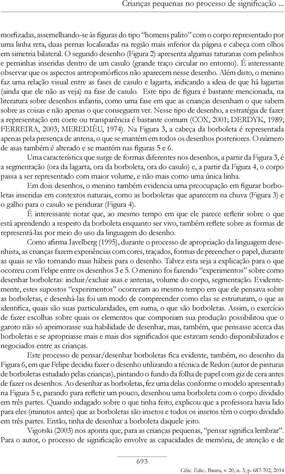 bilateral. O segundo desenho (Figura 2) apresenta algumas taturanas com pelinhos e perninhas inseridas dentro de um casulo (grande traço circular no entorno).