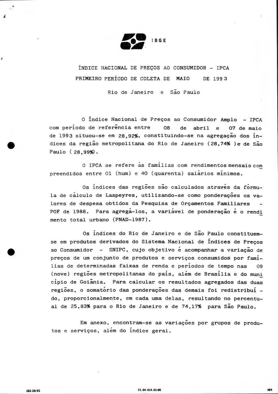 O IPCA se refere as famílias com rendimentos mensais com preendidos entre 01 (hum) e 40 (quarenta) salários minimos.