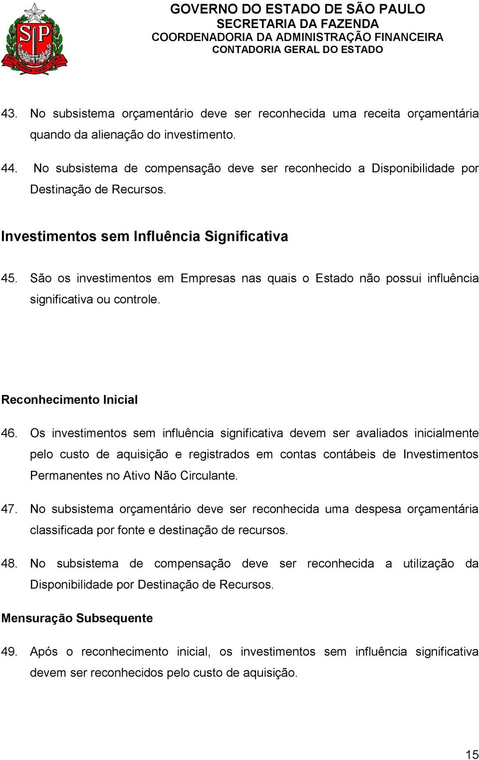 São os investimentos em Empresas nas quais o Estado não possui influência significativa ou controle. Reconhecimento Inicial 46.