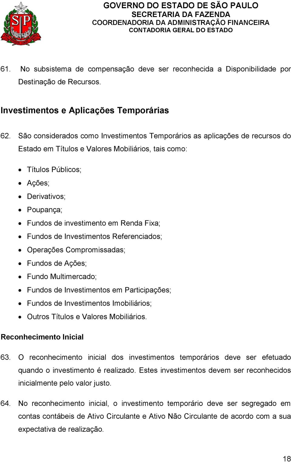 em Renda Fixa; Fundos de Investimentos Referenciados; Operações Compromissadas; Fundos de Ações; Fundo Multimercado; Fundos de Investimentos em Participações; Fundos de Investimentos Imobiliários;