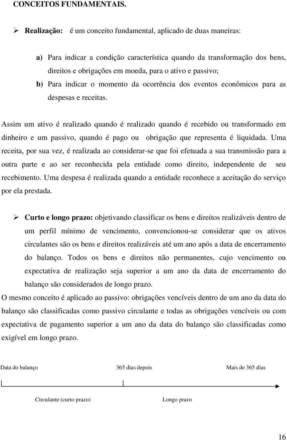 b) Para indicar o momento da ocorrência dos eventos econômicos para as despesas e receitas.