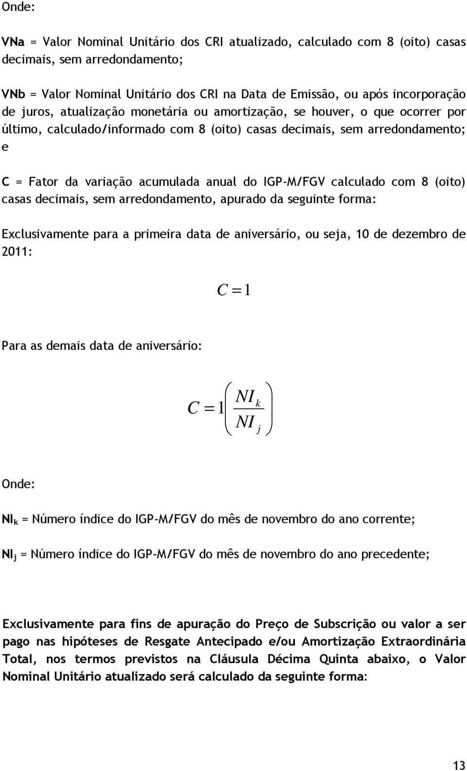 IGP-M/FGV calculado com 8 (oito) casas decimais, sem arredondamento, apurado da seguinte forma: Exclusivamente para a primeira data de aniversário, ou seja, 10 de dezembro de 2011: C =1 Para as