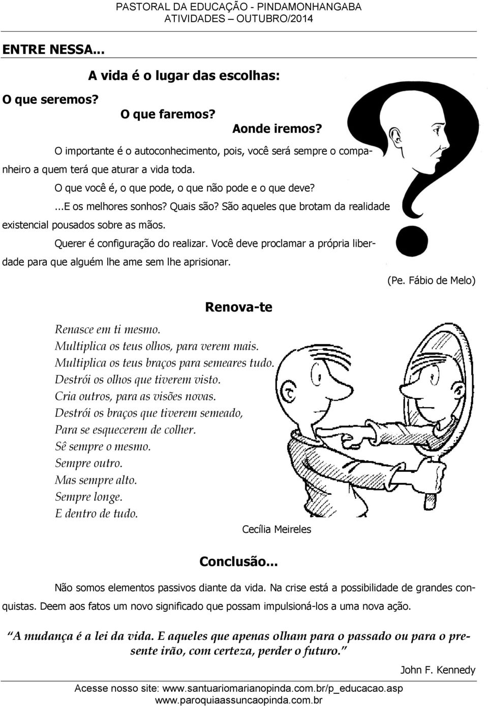 Você deve proclamar a própria liberdade para que alguém lhe ame sem lhe aprisionar. Renova-te Renasce em ti mesmo. Multiplica os teus olhos, para verem mais.