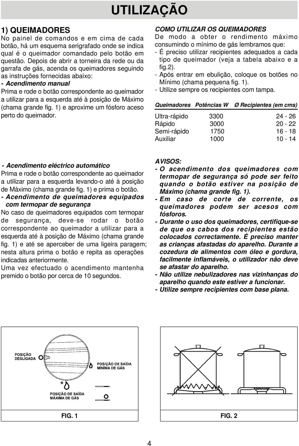 utilizar para a esquerda até à posição de Máximo (chama grande fig. 1) e aproxime um fósforo aceso perto do queimador.