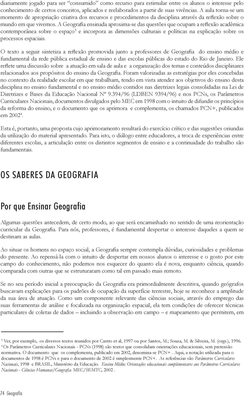 A Geografia ensinada aproxima-se das questões que ocupam a reflexão acadêmica contemporânea sobre o espaço 3 e incorpora as dimensões culturais e políticas na explicação sobre os processos espaciais.