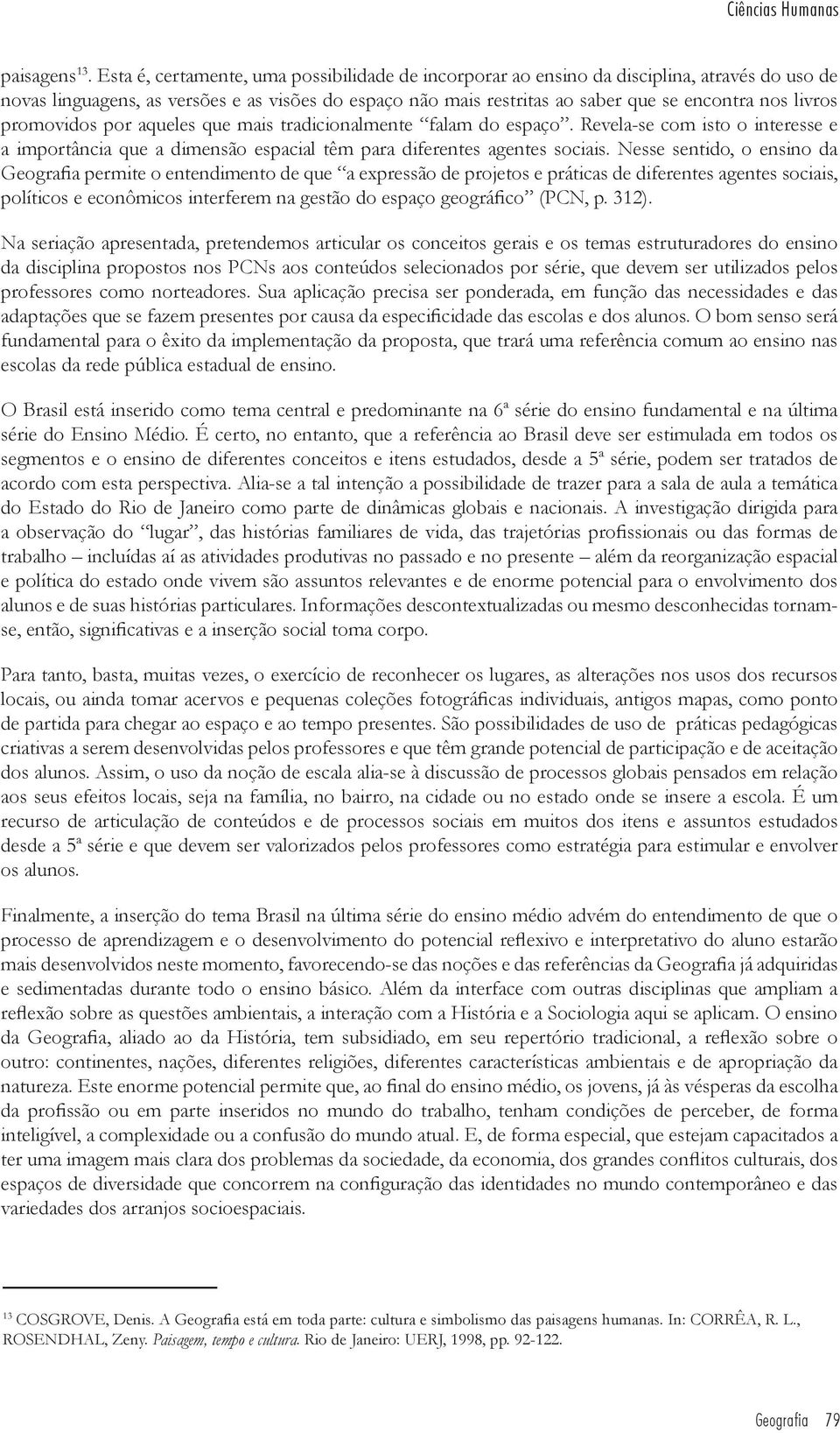 livros promovidos por aqueles que mais tradicionalmente falam do espaço. Revela-se com isto o interesse e a importância que a dimensão espacial têm para diferentes agentes sociais.