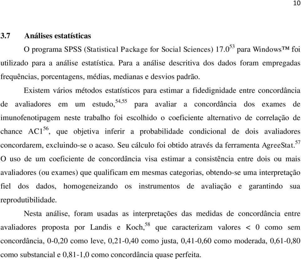 Existem vários métodos estatísticos para estimar a fidedignidade entre concordância de avaliadores em um estudo, 54,55 para avaliar a concordância dos exames de imunofenotipagem neste trabalho foi