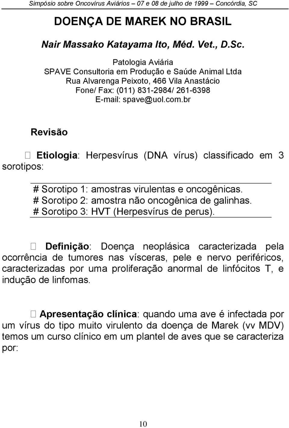 br Revisão Etiologia: Herpesvírus (DNA vírus) classificado em 3 sorotipos: # Sorotipo 1: amostras virulentas e oncogênicas. # Sorotipo 2: amostra não oncogênica de galinhas.