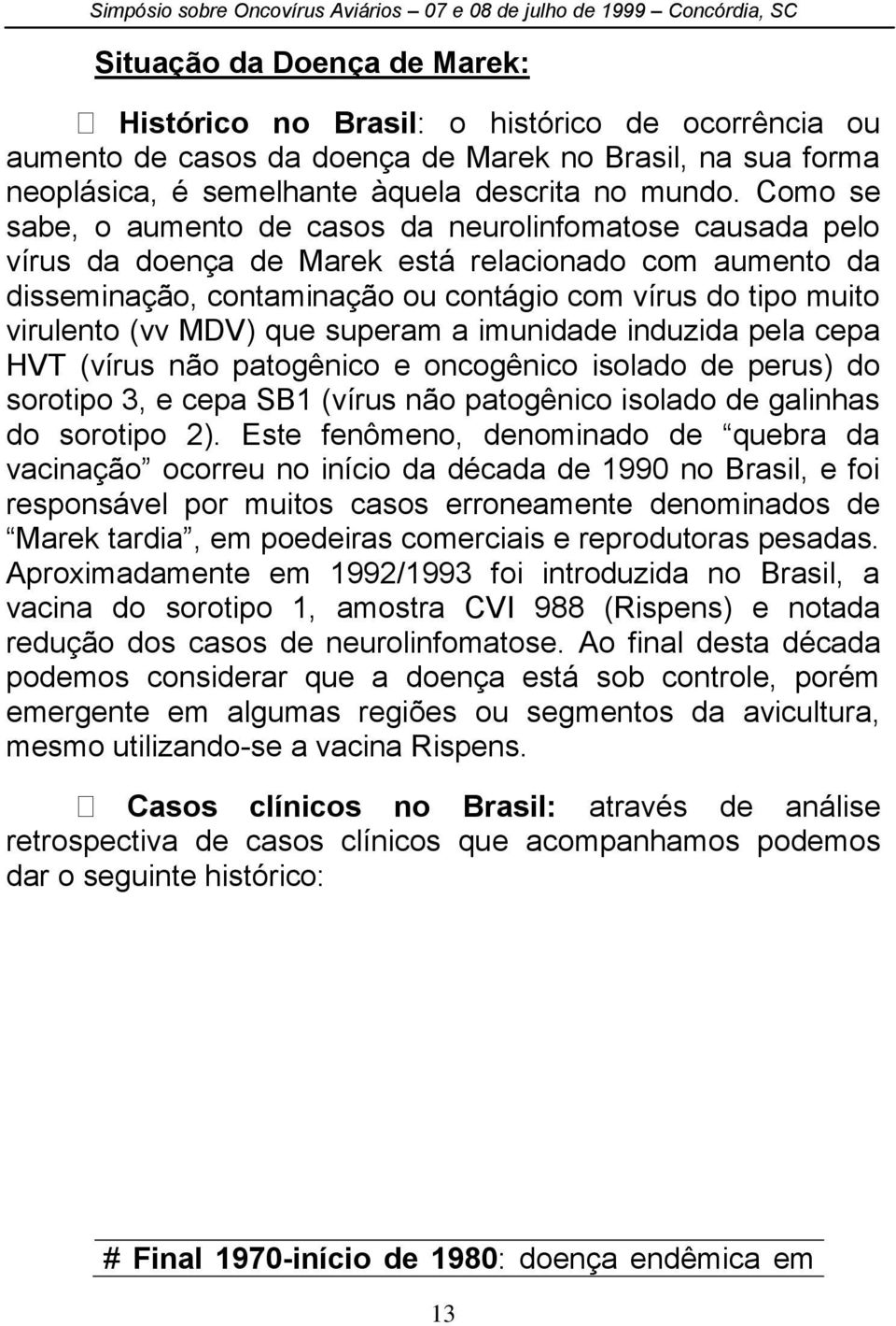 MDV) que superam a imunidade induzida pela cepa HVT (vírus não patogênico e oncogênico isolado de perus) do sorotipo 3, e cepa SB1 (vírus não patogênico isolado de galinhas do sorotipo 2).