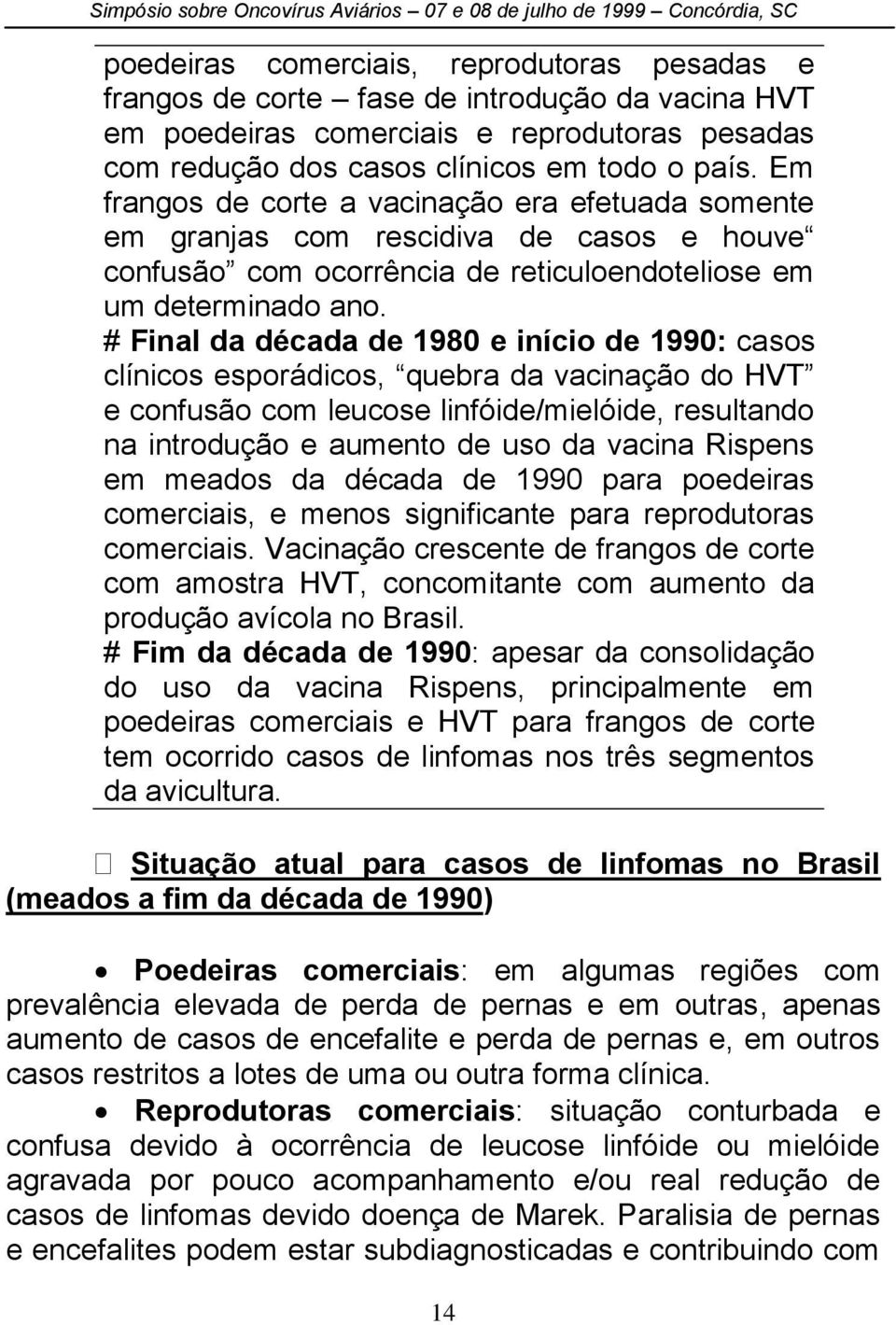 # Final da década de 1980 e início de 1990: casos clínicos esporádicos, quebra da vacinação do HVT e confusão com leucose linfóide/mielóide, resultando na introdução e aumento de uso da vacina