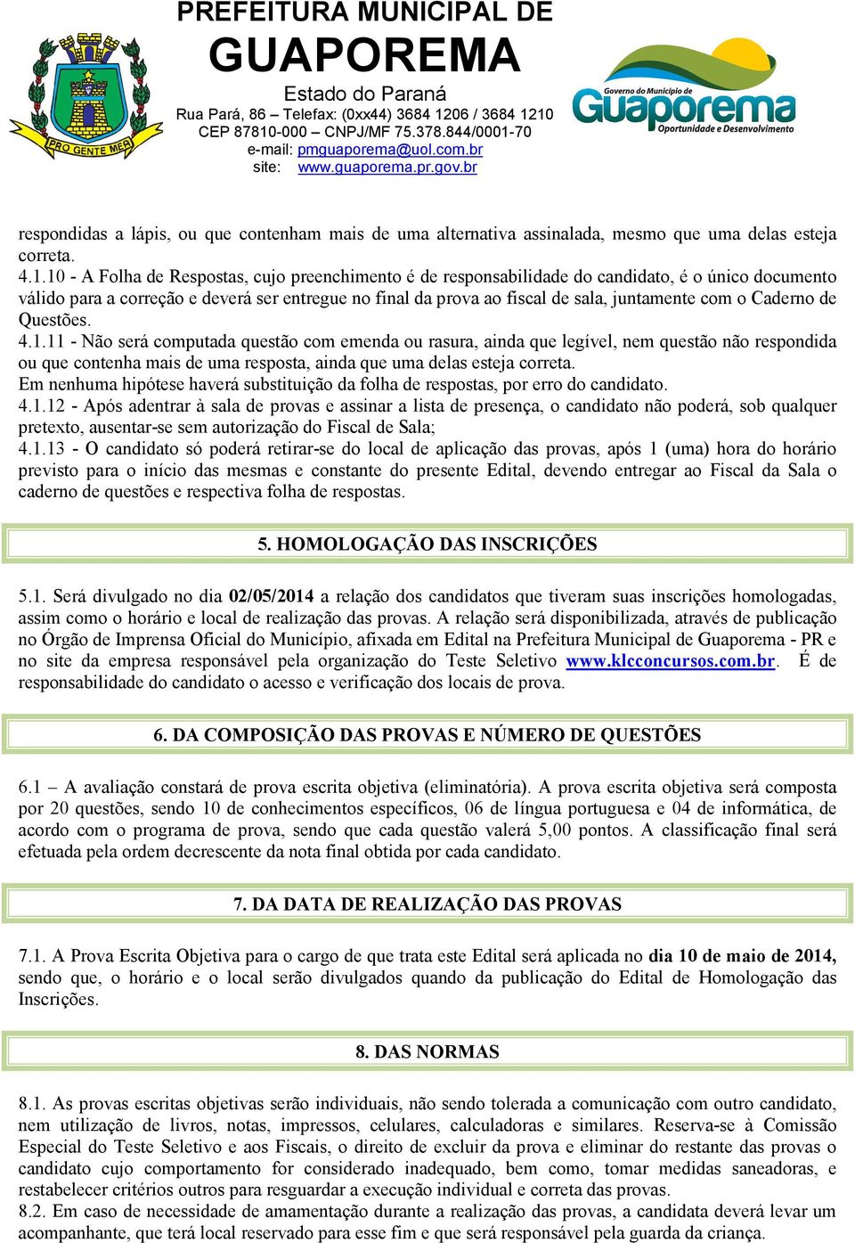 o Caderno de Questões. 4.1.11 - Não será computada questão com emenda ou rasura, ainda que legível, nem questão não respondida ou que contenha mais de uma resposta, ainda que uma delas esteja correta.