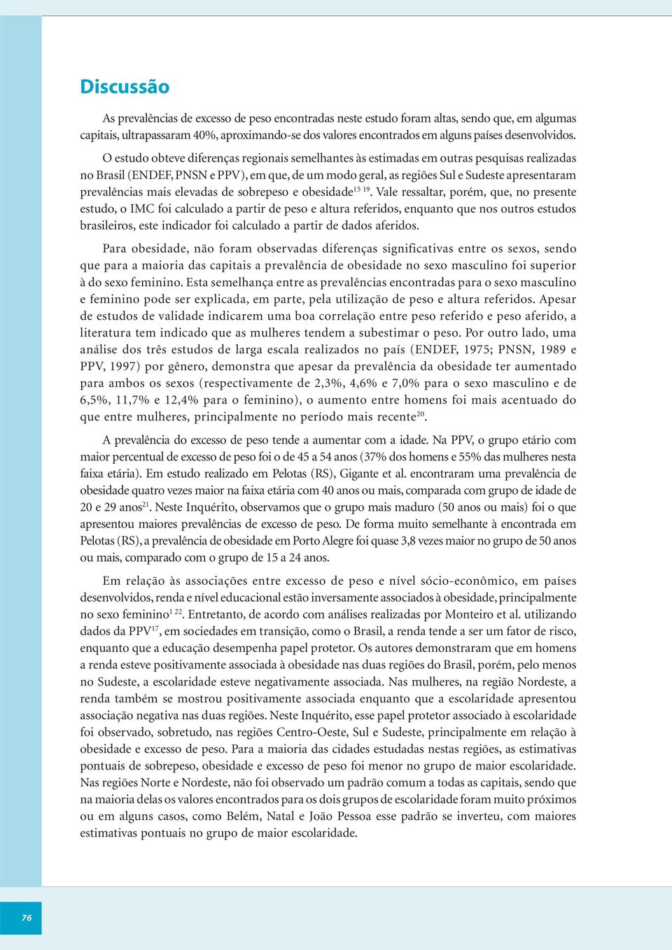 O estudo obteve diferenças regionais semelhantes às estimadas em outras pesquisas realizadas no Brasil (ENDEF, PNSN e PPV), em que, de um modo geral, as regiões Sul e Sudeste apresentaram