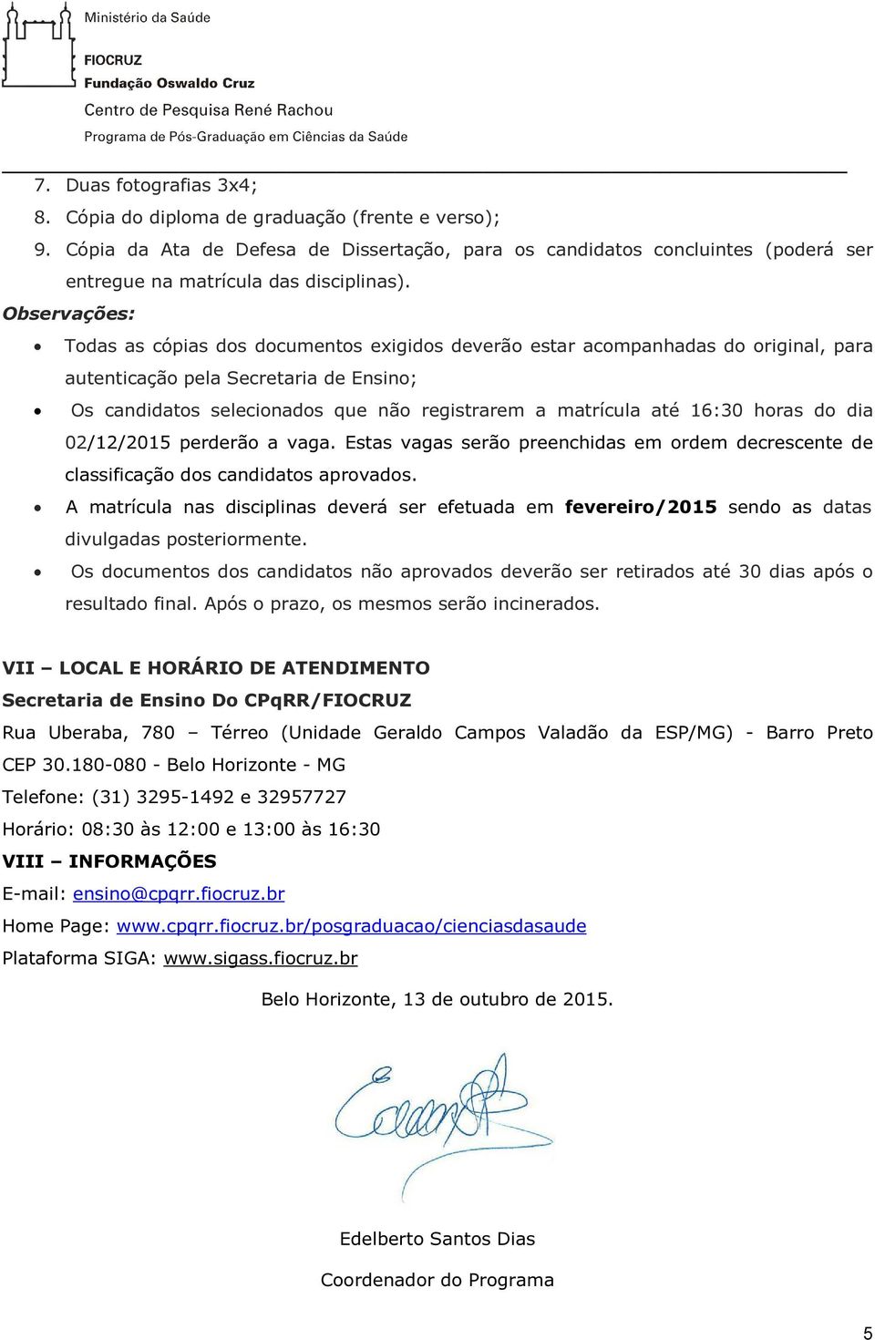 até 16:30 horas do dia 02/12/2015 perderão a vaga. Estas vagas serão preenchidas em ordem decrescente de classificação dos candidatos aprovados.