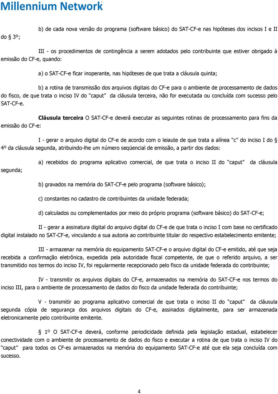 processamento de dados do fisco, de que trata o inciso IV do caput da cláusula terceira, não for executada ou concluída com sucesso pelo SAT-CF-e.