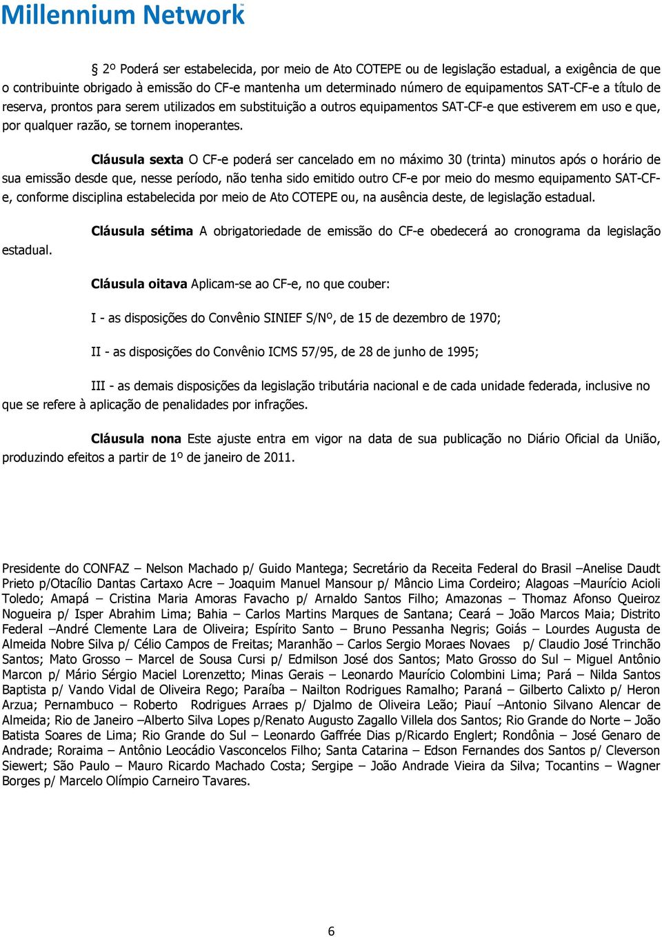 Cláusula sexta O CF-e poderá ser cancelado em no máximo 30 (trinta) minutos após o horário de sua emissão desde que, nesse período, não tenha sido emitido outro CF-e por meio do mesmo equipamento