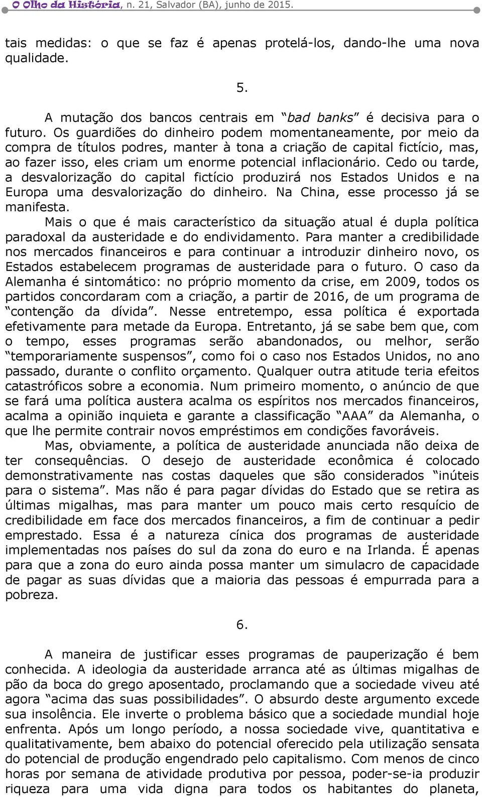 Cedo ou tarde, a desvalorização do capital fictício produzirá nos Estados Unidos e na Europa uma desvalorização do dinheiro. Na China, esse processo já se manifesta.