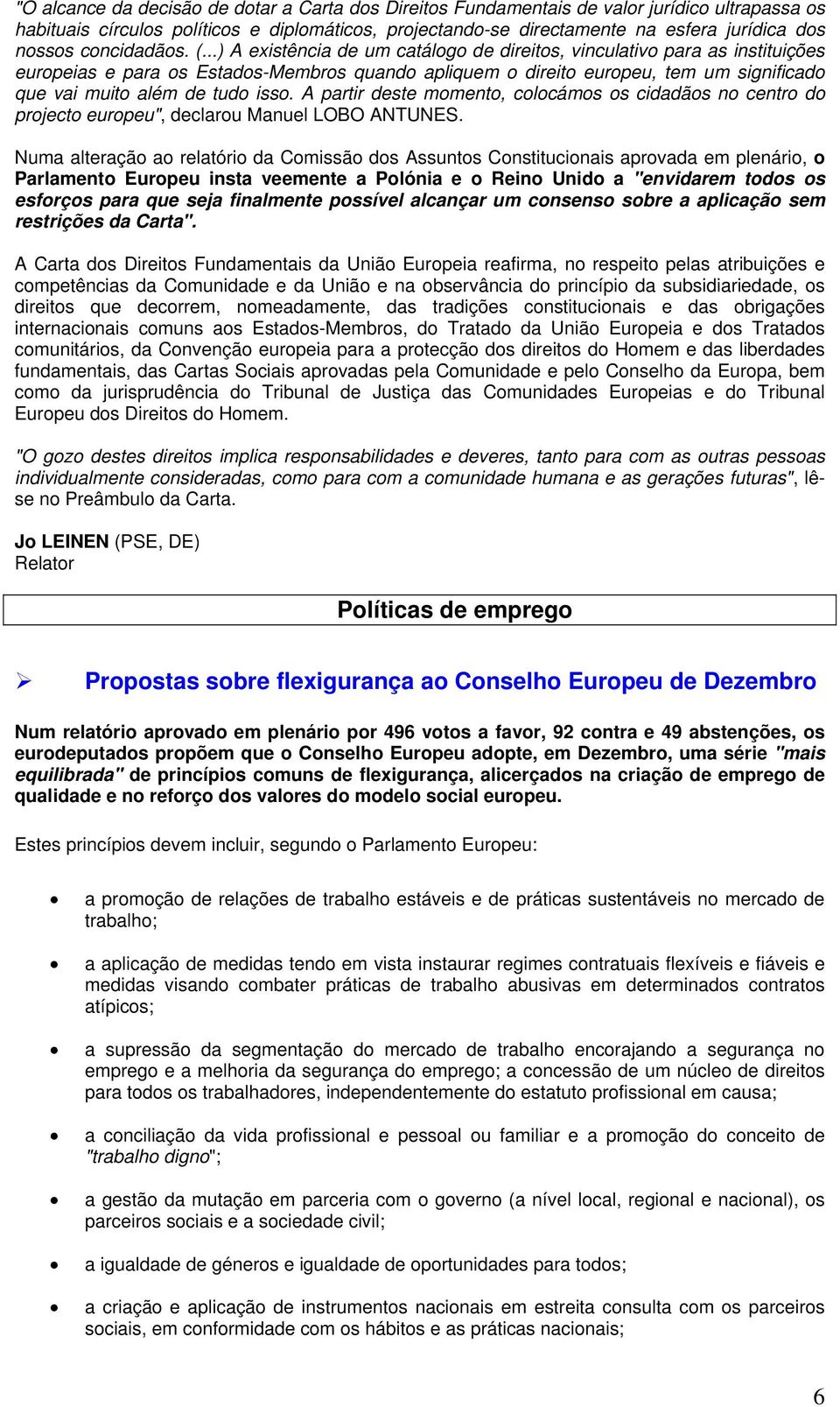 ..) A existência de um catálogo de direitos, vinculativo para as instituições europeias e para os Estados-Membros quando apliquem o direito europeu, tem um significado que vai muito além de tudo isso.