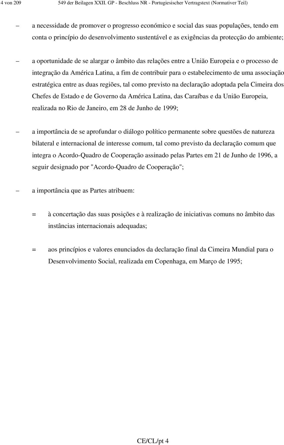 sustentável e as exigências da protecção do ambiente; a oportunidade de se alargar o âmbito das relações entre a União Europeia e o processo de integração da América Latina, a fim de contribuir para