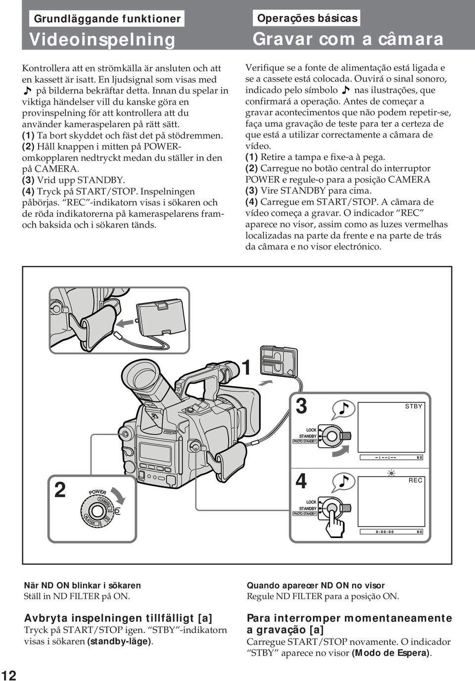 (2) Håll knappen i mitten på POWERomkopplaren nedtryckt medan du ställer in den på CAMERA. (3) Vrid upp STANDBY. (4) Tryck på START/STOP. Inspelningen påbörjas.