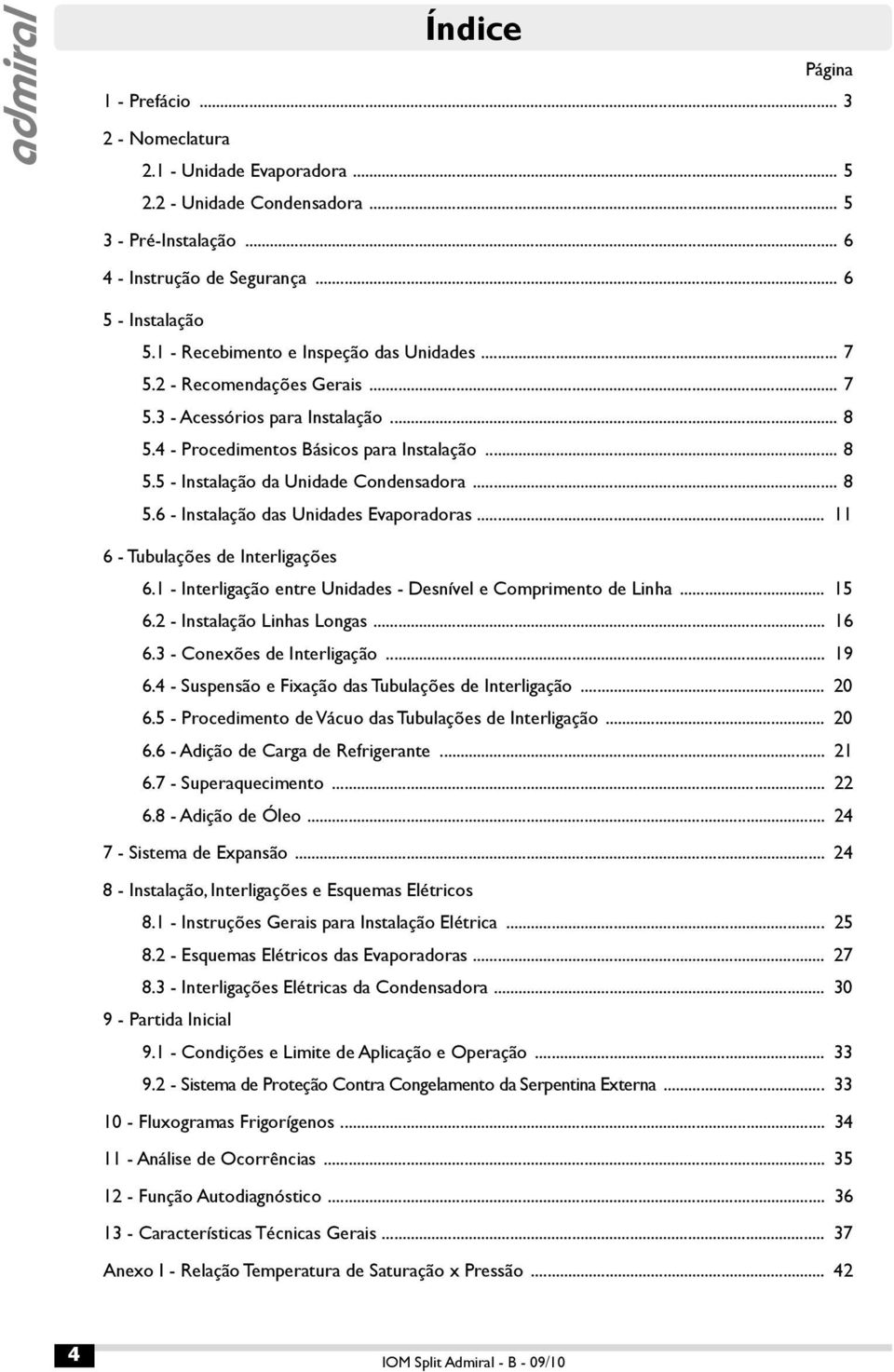 .. 8 5.6 - Instalação das Unidades Evaporadoras... 11 6 - Tubulações de Interligações 6.1 - Interligação entre Unidades - Desnível e Comprimento de Linha... 15 6.2 - Instalação Linhas Longas... 16 6.