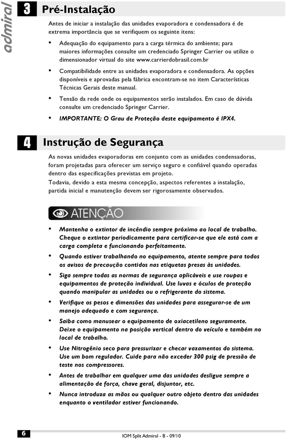 br Compatibilidade entre as unidades evaporadora e condensadora. As opções disponíveis e aprovadas pela fábrica encontram-se no item Características Técnicas Gerais deste manual.