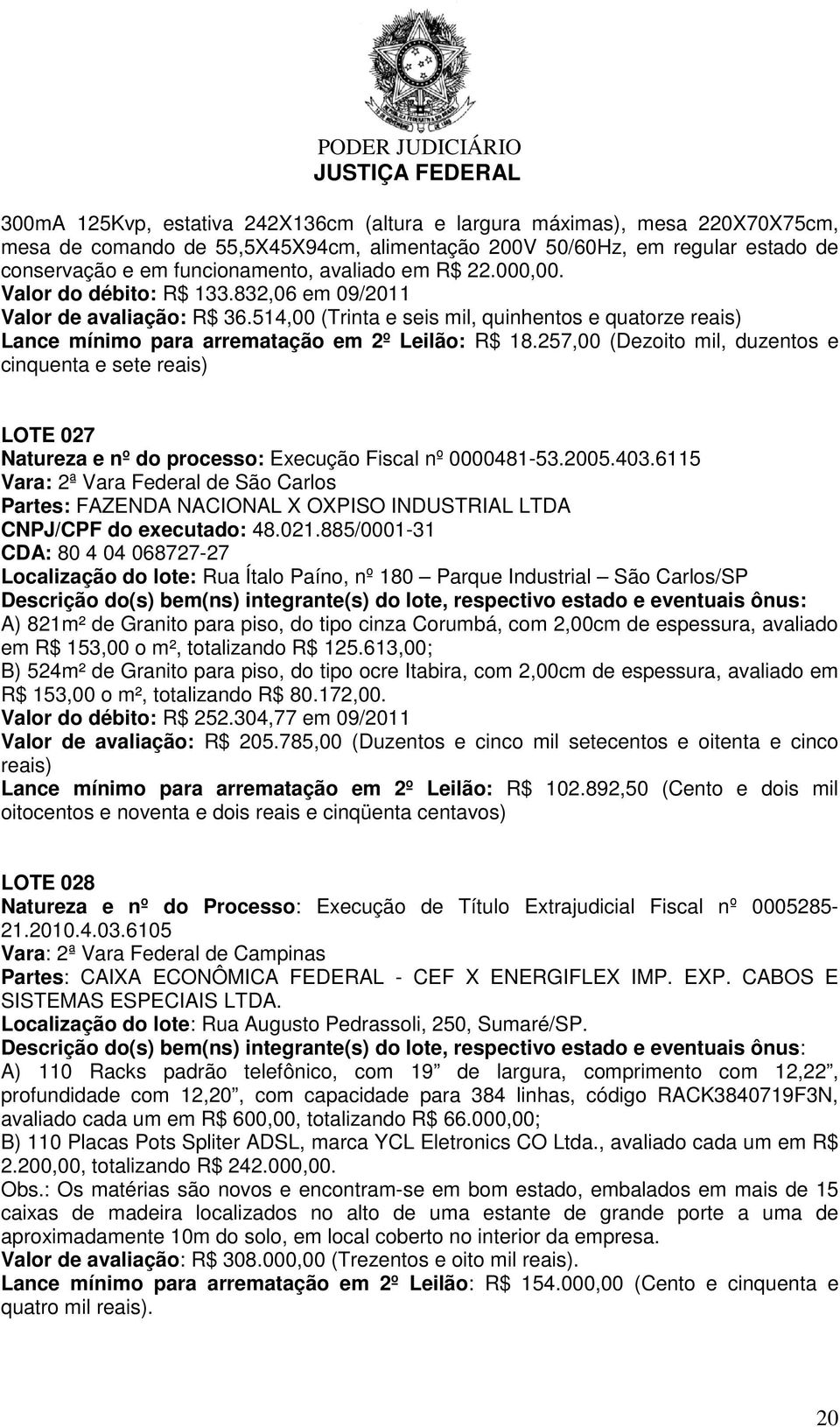 257,00 (Dezoito mil, duzentos e cinquenta e sete reais) LOTE 027 Natureza e nº do processo: Execução Fiscal nº 0000481-53.2005.403.