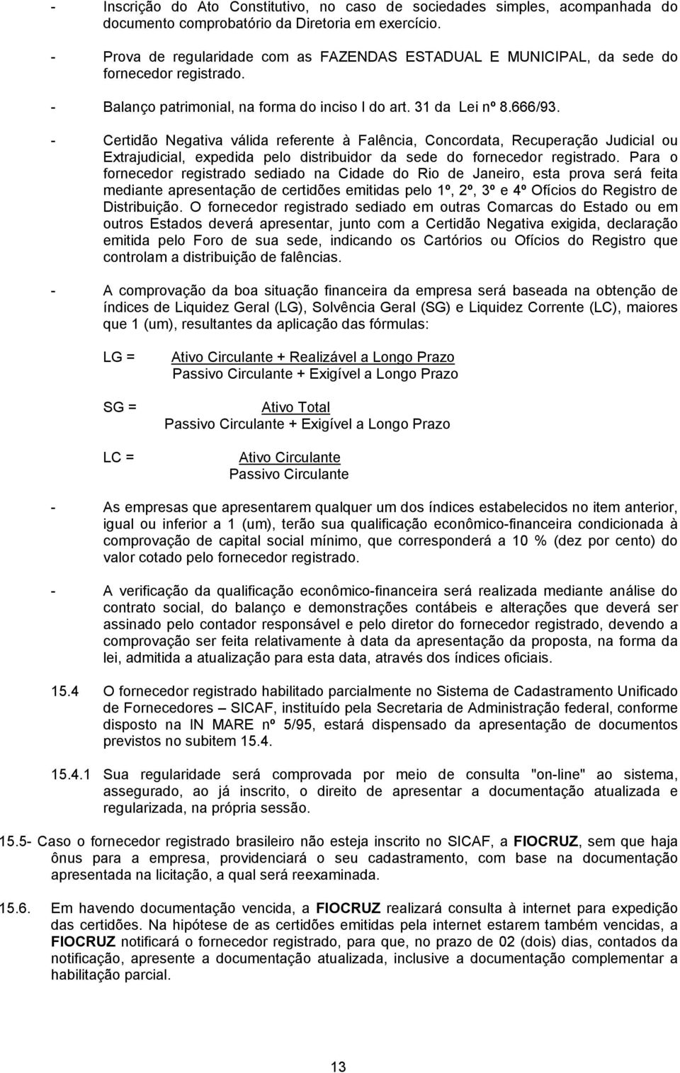 - Certidão Negativa válida referente à Falência, Concordata, Recuperação Judicial ou Extrajudicial, expedida pelo distribuidor da sede do fornecedor registrado.