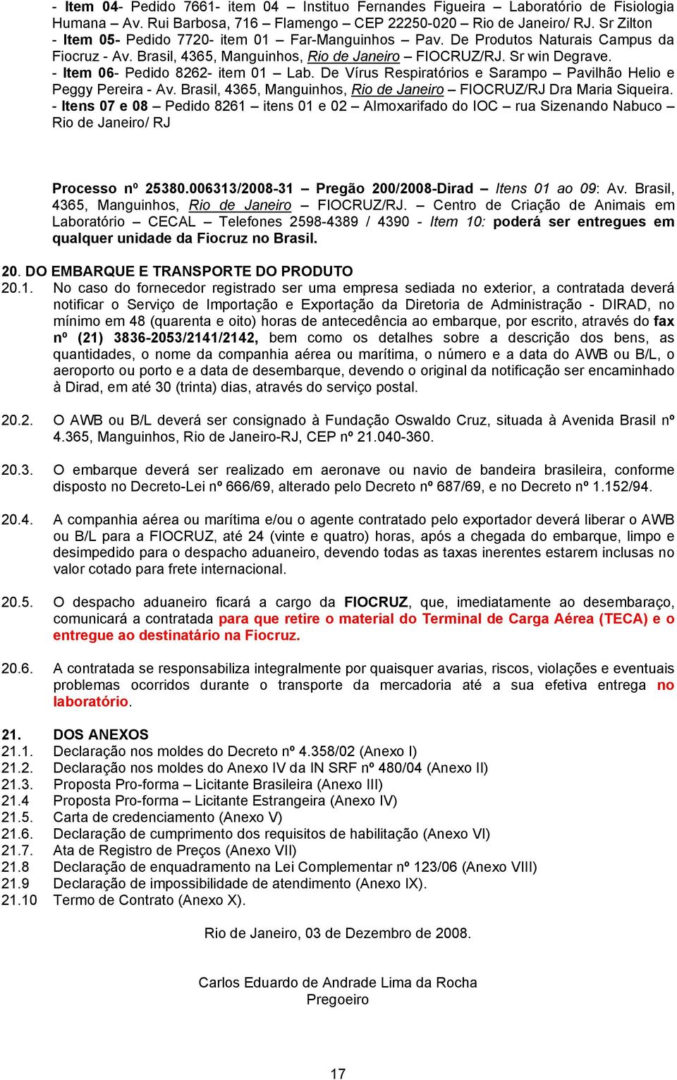 - Item 06- Pedido 8262- item 01 Lab. De Vírus Respiratórios e Sarampo Pavilhão Helio e Peggy Pereira - Av. Brasil, 4365, Manguinhos, Rio de Janeiro FIOCRUZ/RJ Dra Maria Siqueira.