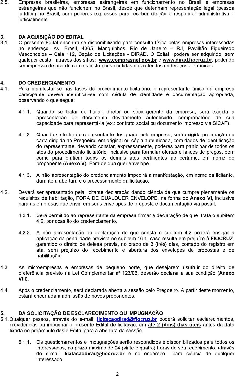 O presente Edital encontra-se disponibilizado para consulta física pelas empresas interessadas no endereço: Av.