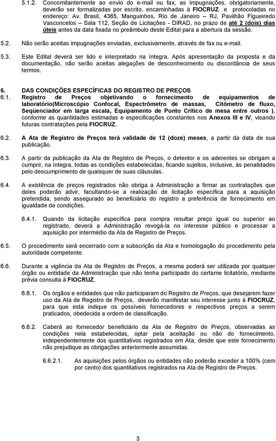 para a abertura da sessão. 5.2. Não serão aceitas impugnações enviadas, exclusivamente, através de fax ou e-mail. 5.3. Este Edital deverá ser lido e interpretado na íntegra.