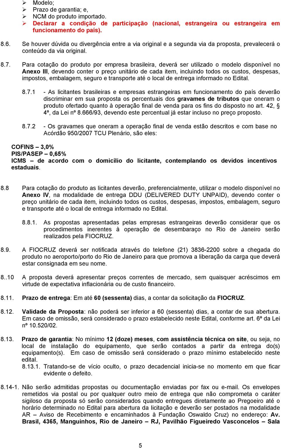 Para cotação do produto por empresa brasileira, deverá ser utilizado o modelo disponível no Anexo III, devendo conter o preço unitário de cada item, incluindo todos os custos, despesas, impostos,