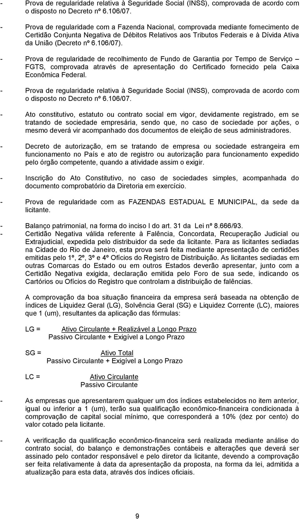 106/07). - Prova de regularidade de recolhimento de Fundo de Garantia por Tempo de Serviço FGTS, comprovada através de apresentação do Certificado fornecido pela Caixa Econômica Federal.