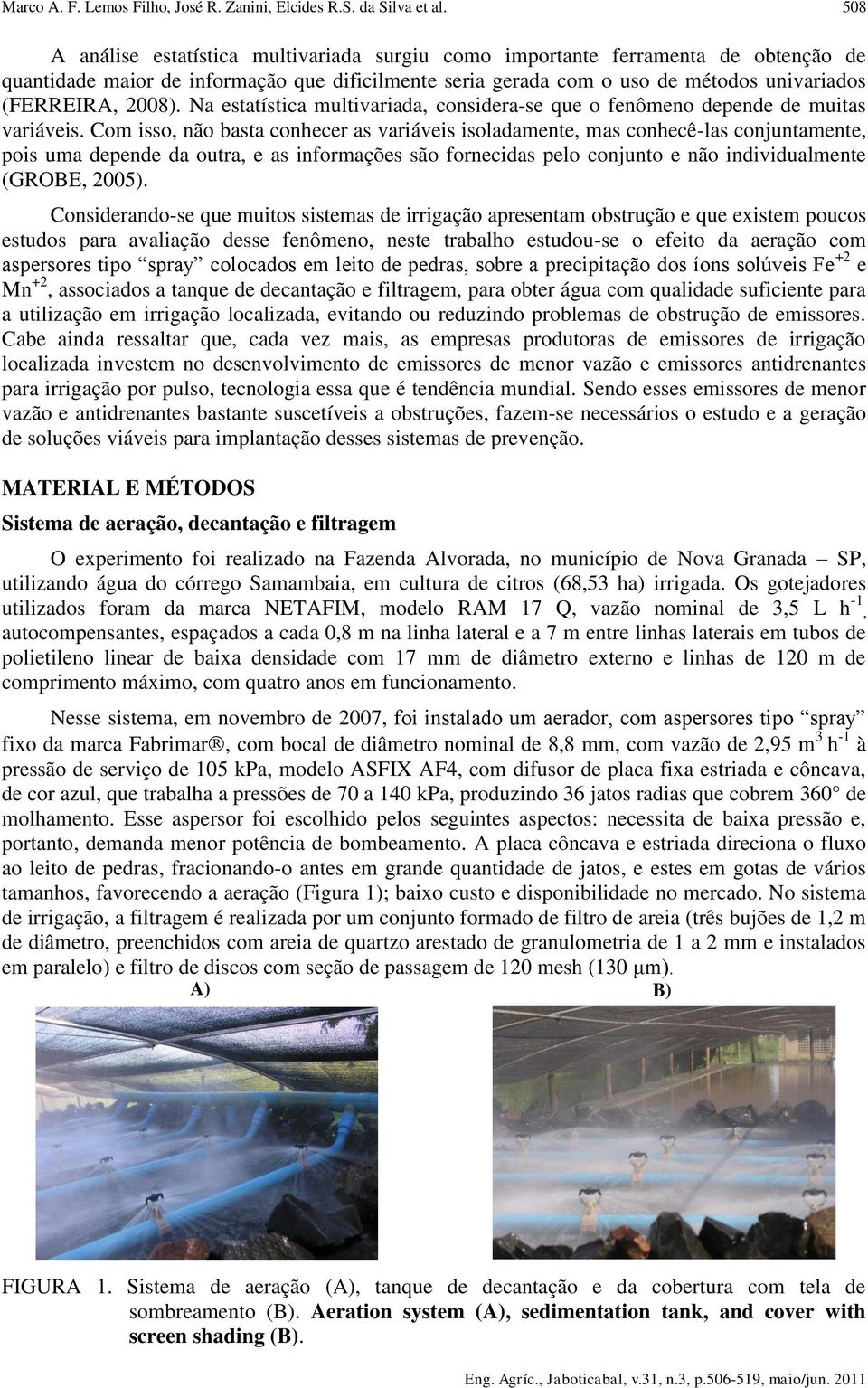 Na estatística multivariada, considera-se que o fenômeno depende de muitas variáveis.