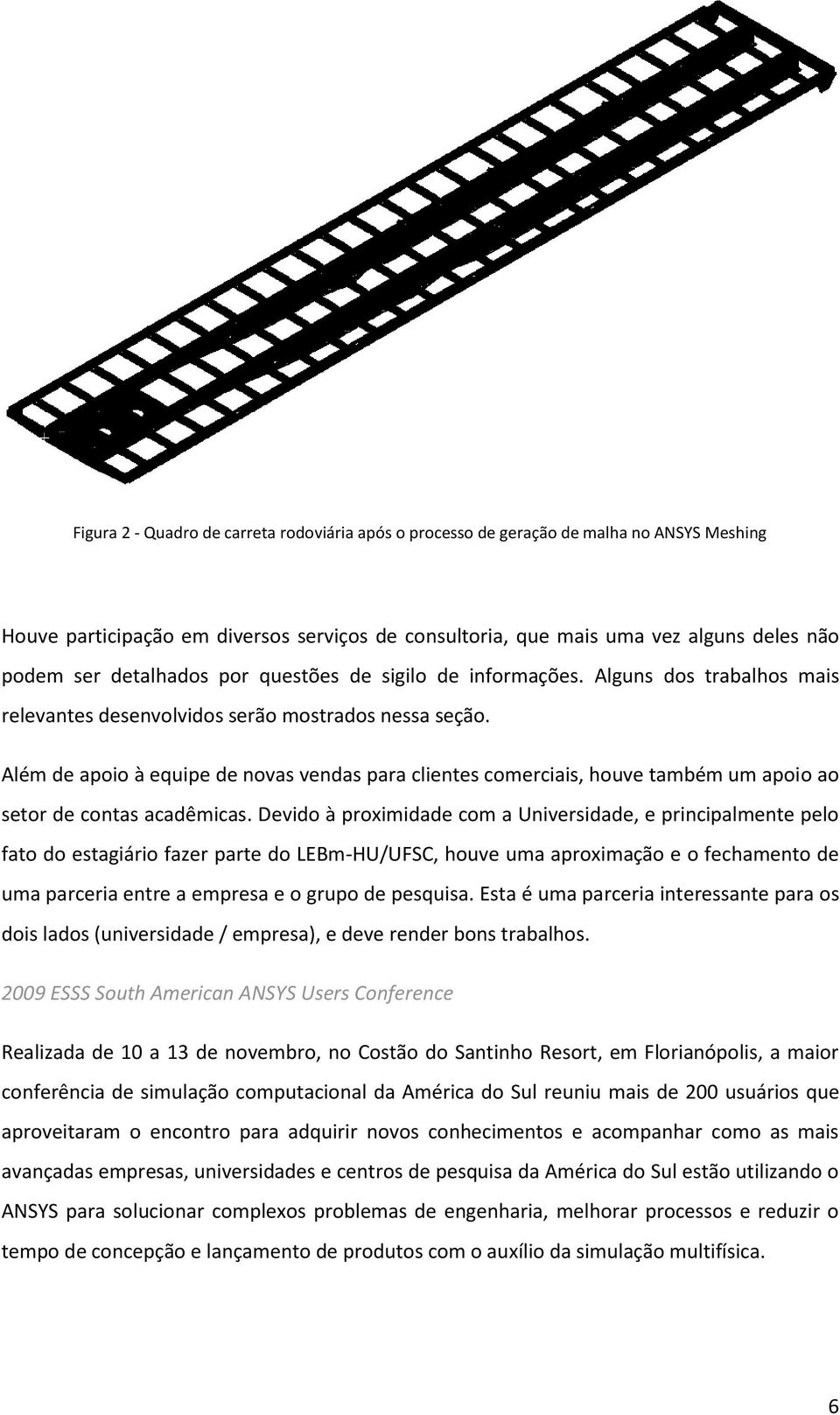 Além de apoio à equipe de novas vendas para clientes comerciais, houve também um apoio ao setor de contas acadêmicas.