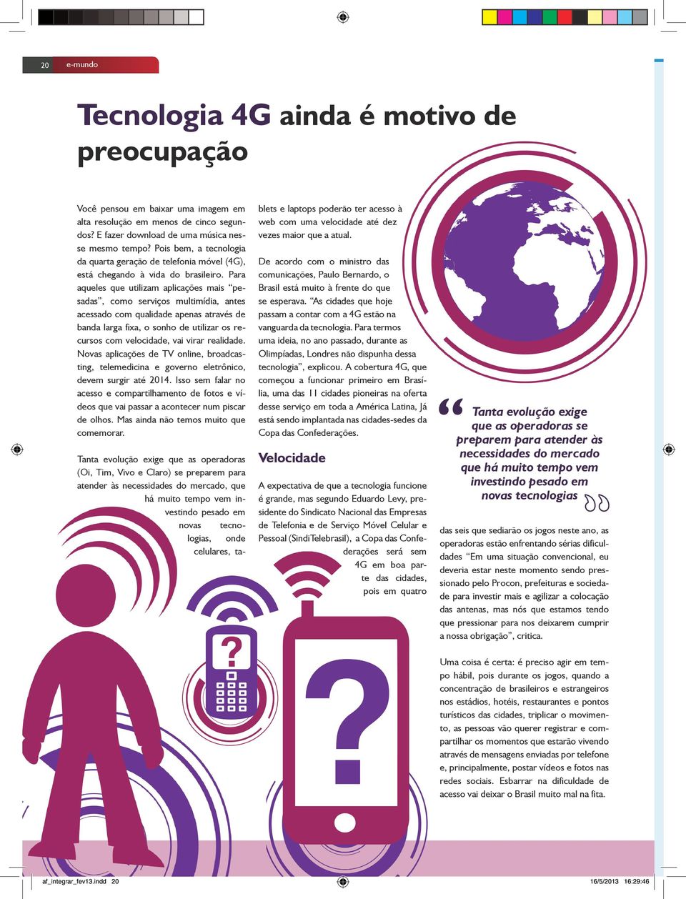 Para aqueles que utilizam aplicações mais pesadas, como serviços multimídia, antes acessado com qualidade apenas através de banda larga fixa, o sonho de utilizar os recursos com velocidade, vai virar