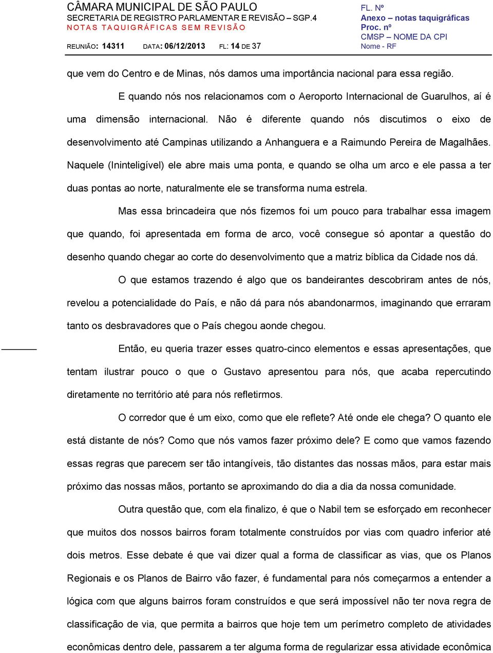 Não é diferente quando nós discutimos o eixo de desenvolvimento até Campinas utilizando a Anhanguera e a Raimundo Pereira de Magalhães.