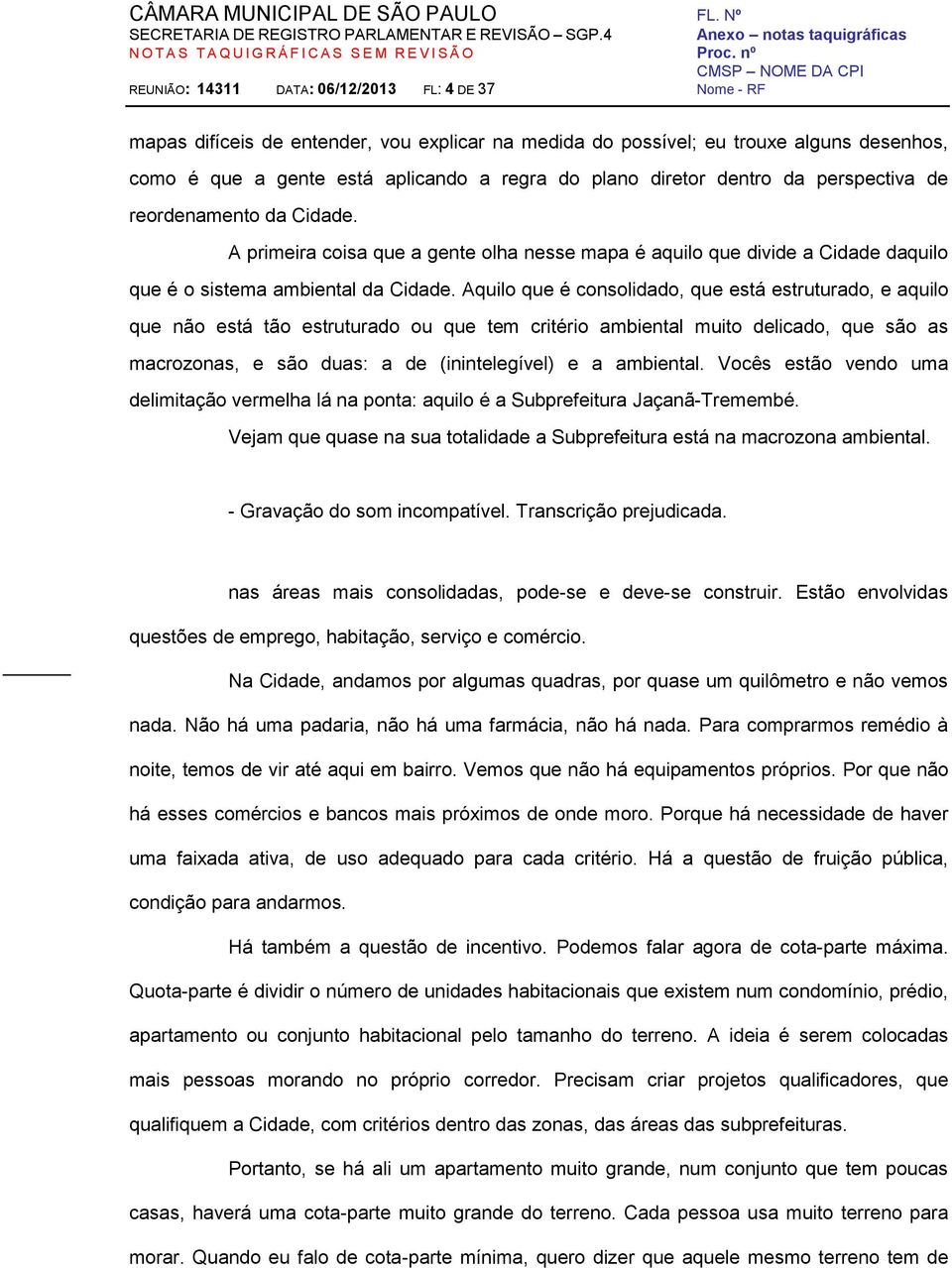 Aquilo que é consolidado, que está estruturado, e aquilo que não está tão estruturado ou que tem critério ambiental muito delicado, que são as macrozonas, e são duas: a de (inintelegível) e a