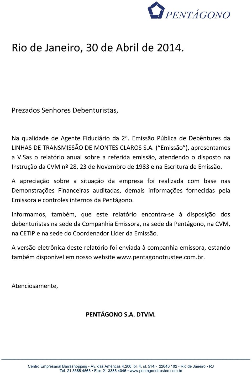 A apreciação sobre a situação da empresa foi realizada com base nas Demonstrações Financeiras auditadas, demais informações fornecidas pela Emissora e controles internos da Pentágono.